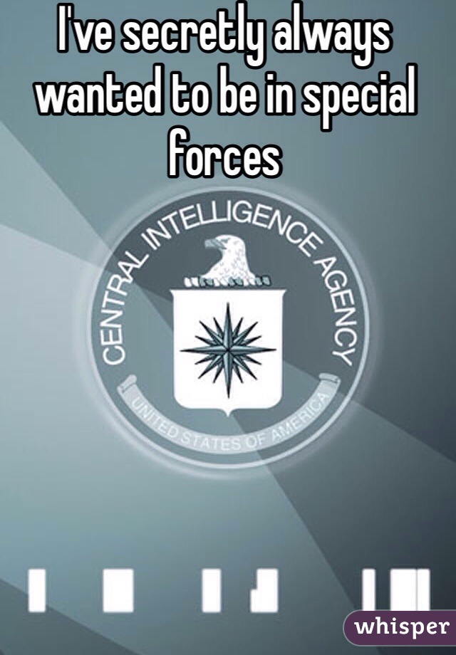 I've secretly always wanted to be in special forces