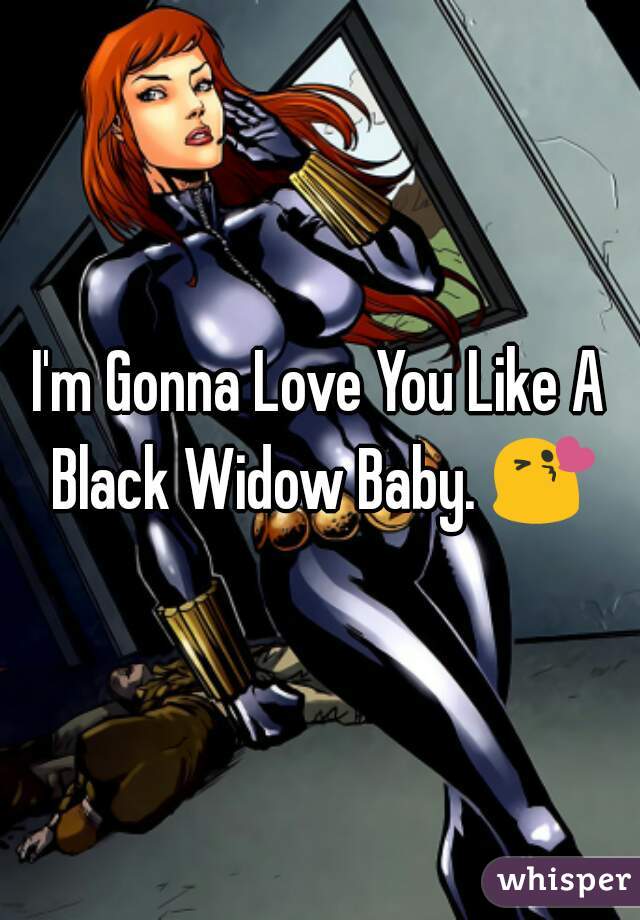 I'm Gonna Love You Like A Black Widow Baby. 😘 