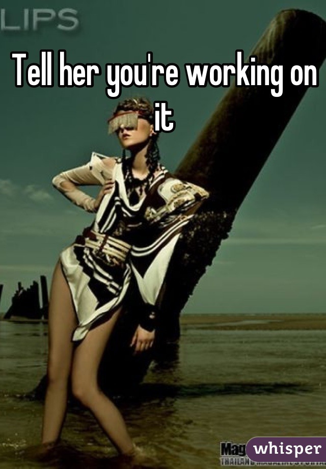 Tell her you're working on it