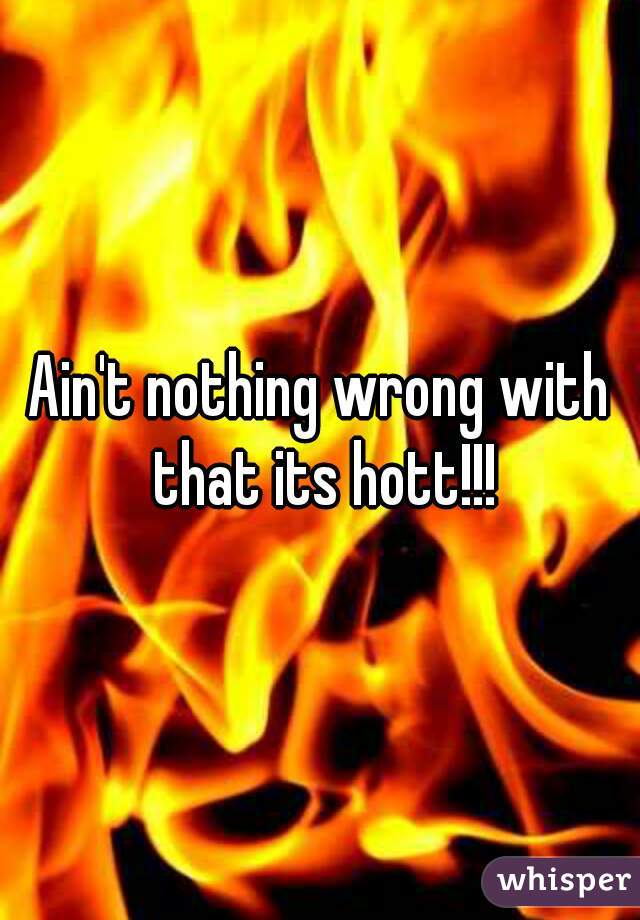 Ain't nothing wrong with that its hott!!!