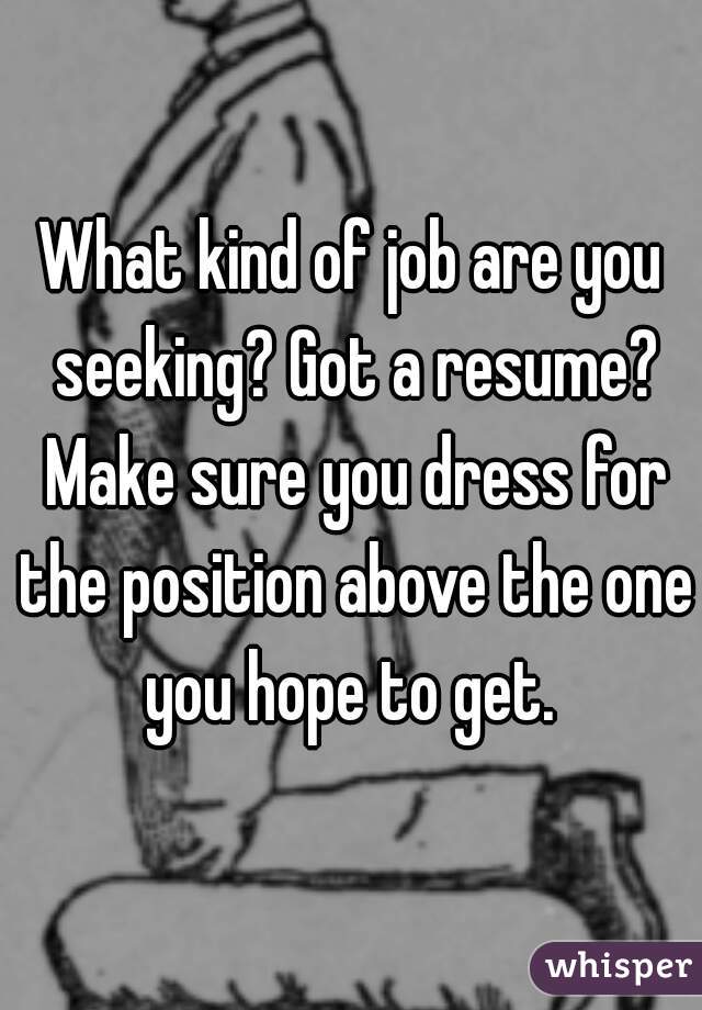 What kind of job are you seeking? Got a resume? Make sure you dress for the position above the one you hope to get. 