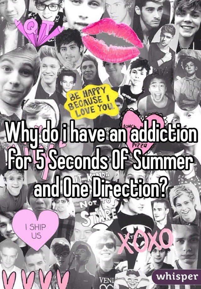 Why do i have an addiction for 5 Seconds Of Summer and One Direction? 