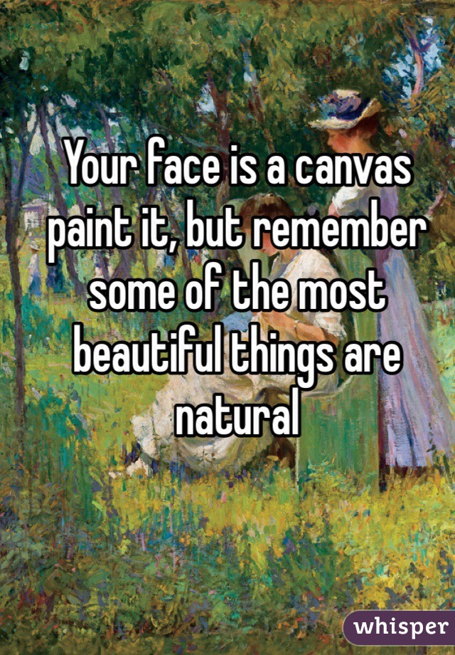 Your face is a canvas paint it, but remember some of the most beautiful things are natural 