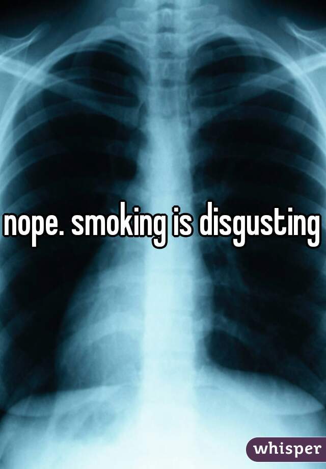 nope. smoking is disgusting