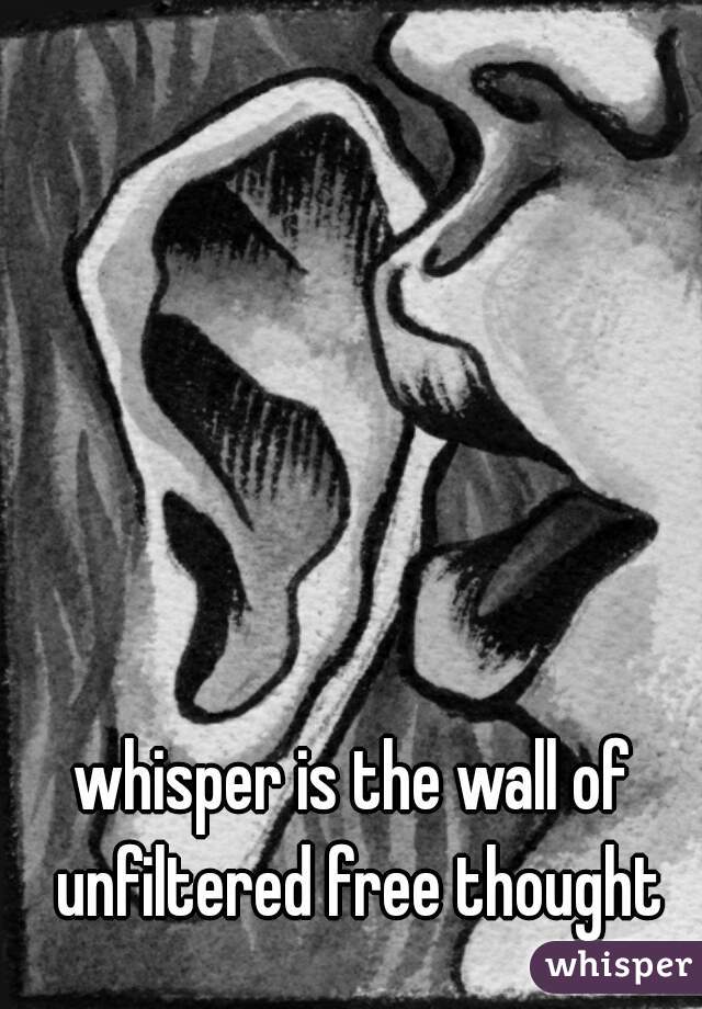 whisper is the wall of unfiltered free thought