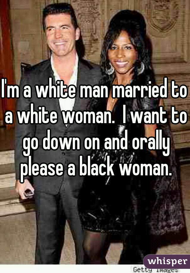 I'm a white man married to a white woman.  I want to go down on and orally please a black woman.