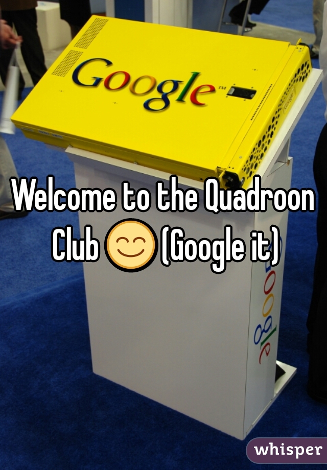 Welcome to the Quadroon Club 😊 (Google it) 