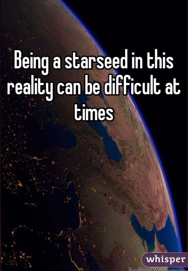 Being a starseed in this reality can be difficult at times