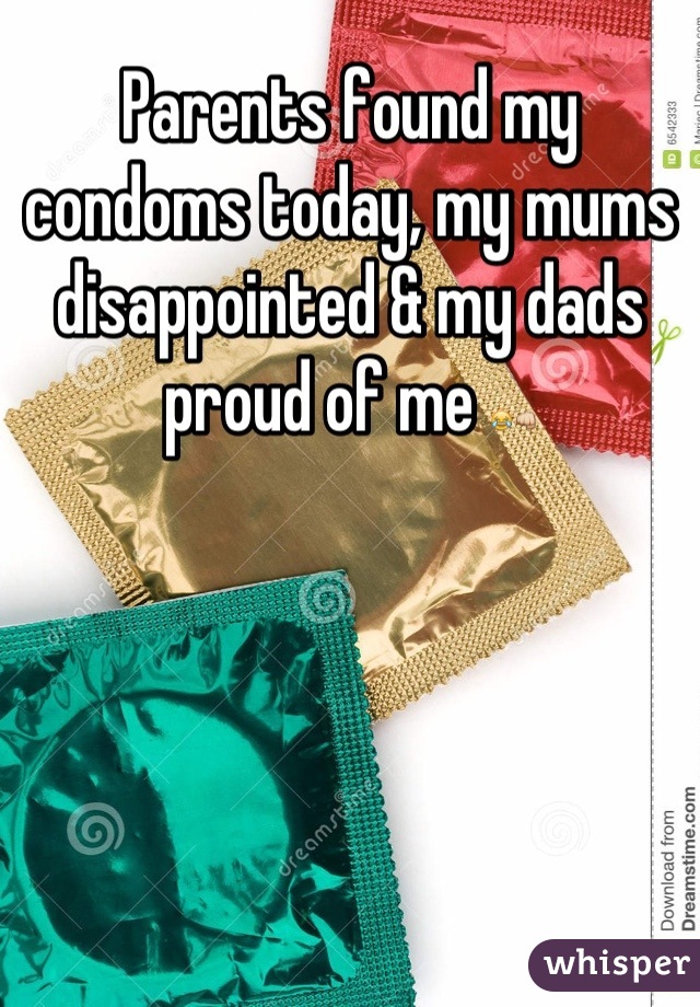 Parents found my condoms today, my mums disappointed & my dads proud of me 😂👊