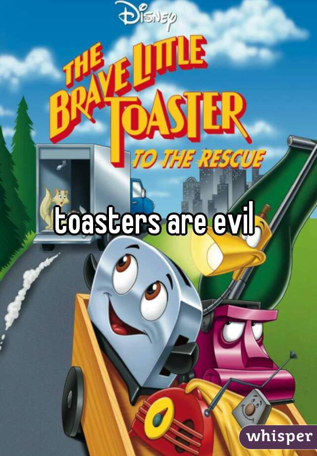 toasters are evil 