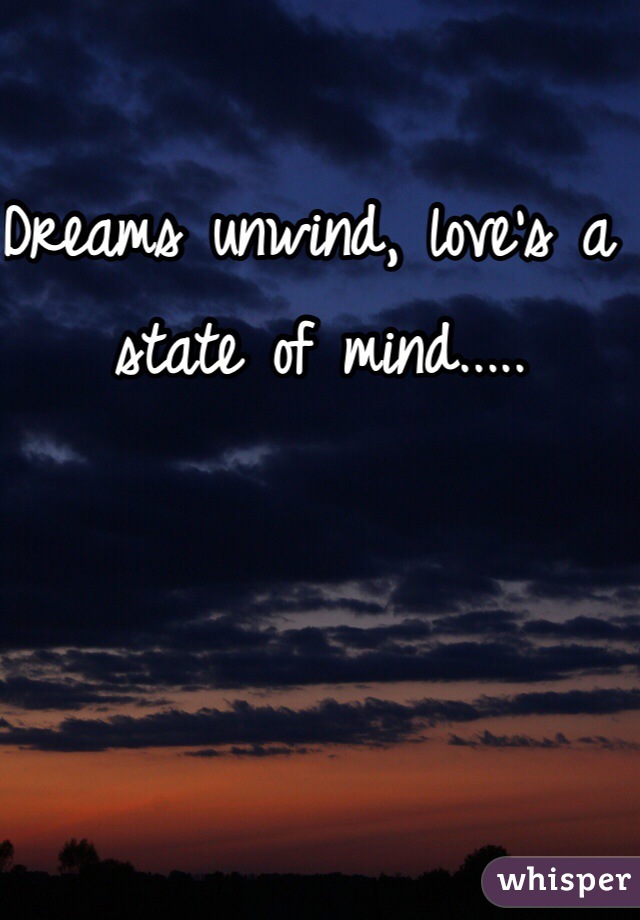 Dreams unwind, love's a state of mind.....