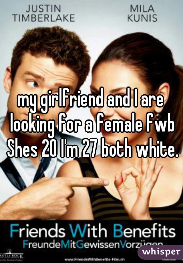 my girlfriend and I are looking for a female fwb Shes 20 I'm 27 both white.
