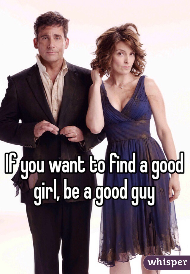If you want to find a good girl, be a good guy 