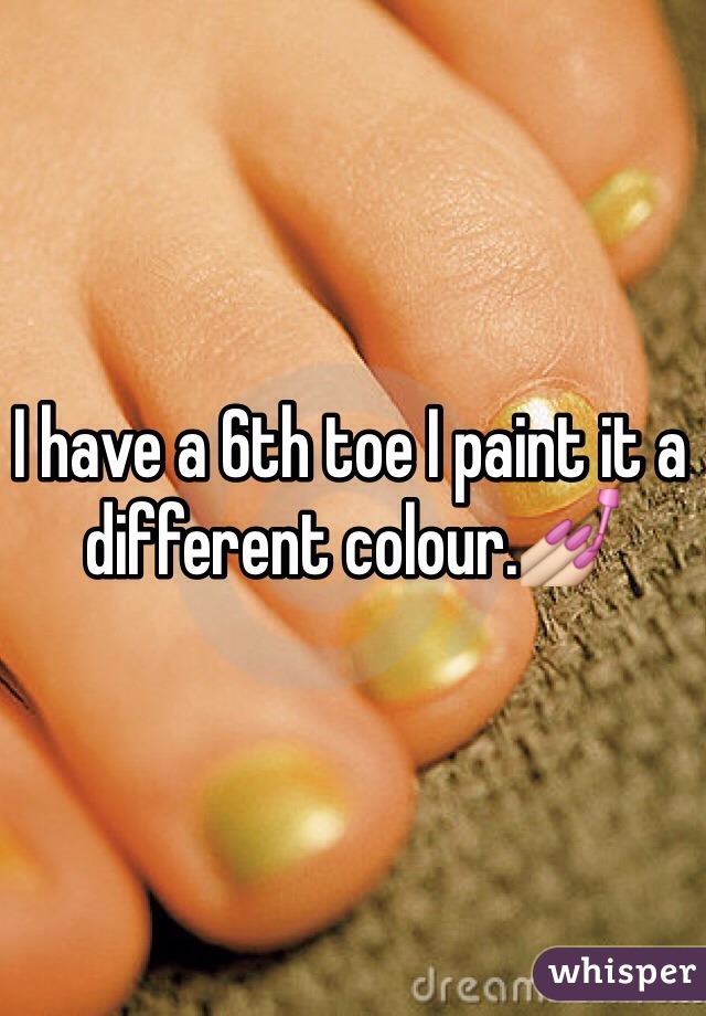 I have a 6th toe I paint it a different colour.💅  