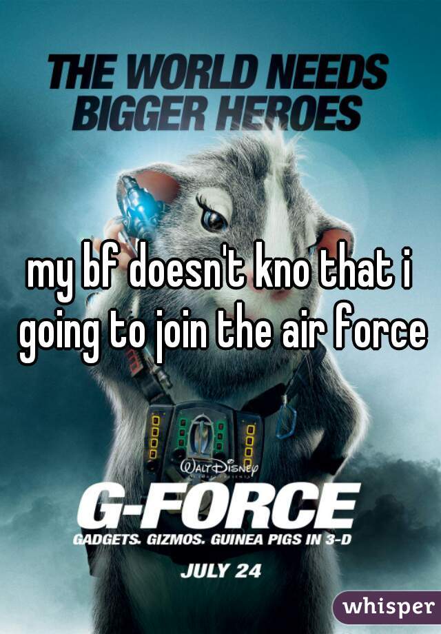 my bf doesn't kno that i going to join the air force