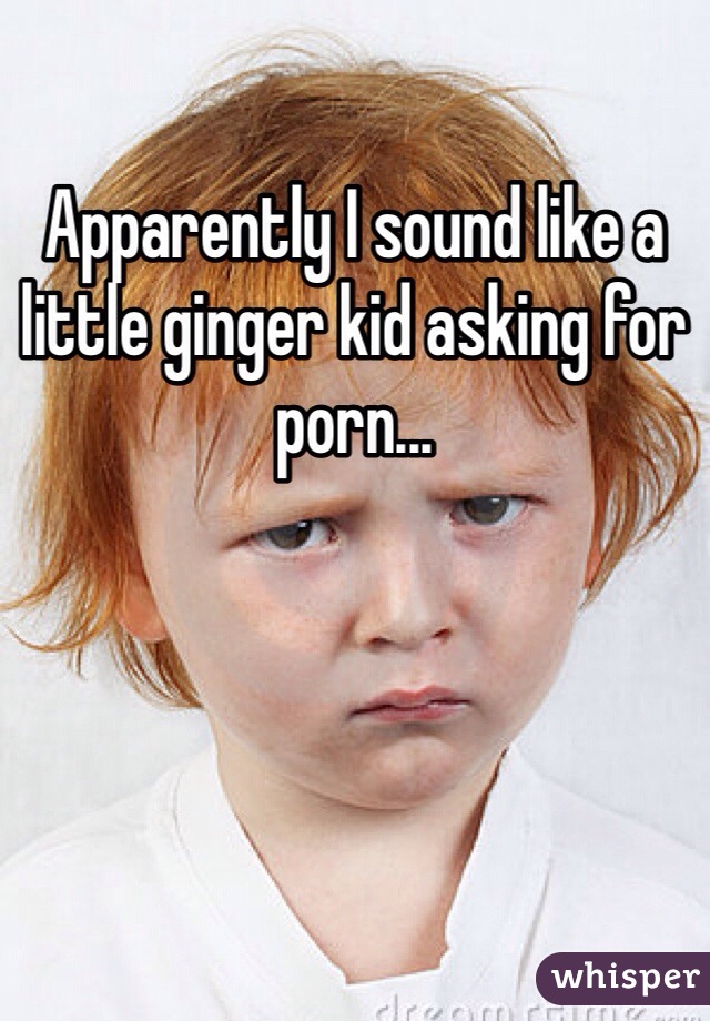 Apparently I sound like a little ginger kid asking for porn...