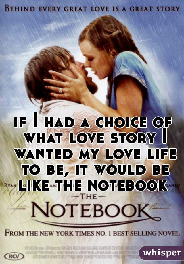 if I had a choice of what love story I wanted my love life to be, it would be like the notebook 