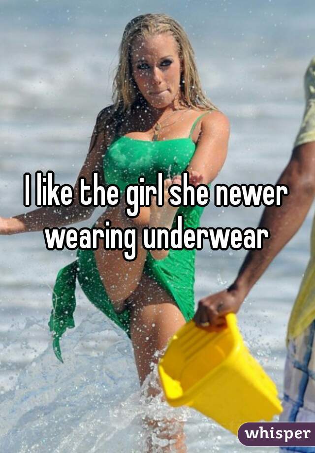 I like the girl she newer wearing underwear 