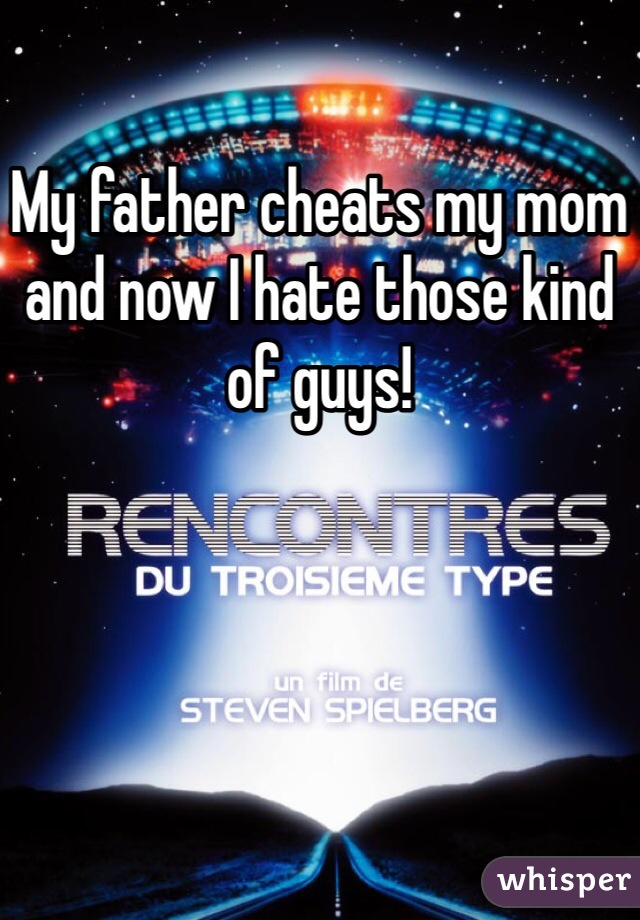 My father cheats my mom and now I hate those kind of guys! 