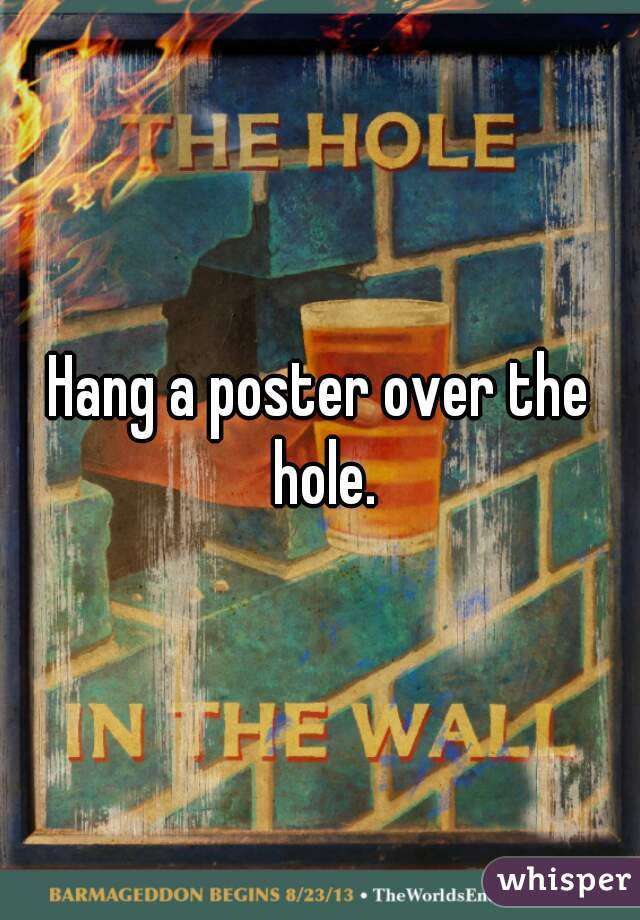 Hang a poster over the hole.
