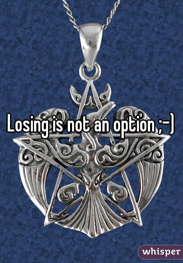 Losing is not an option ;-)