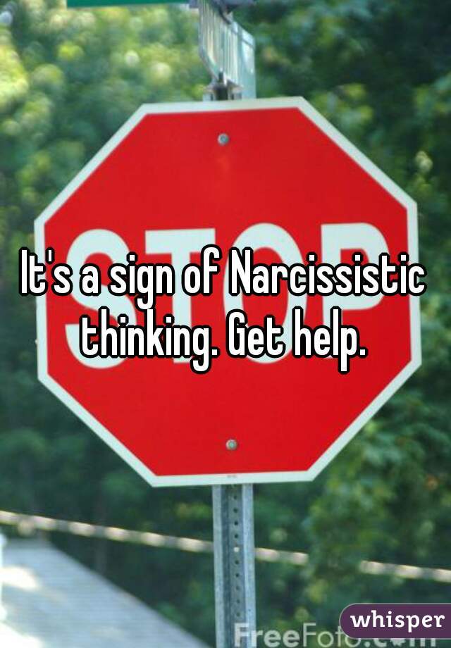 It's a sign of Narcissistic thinking. Get help. 