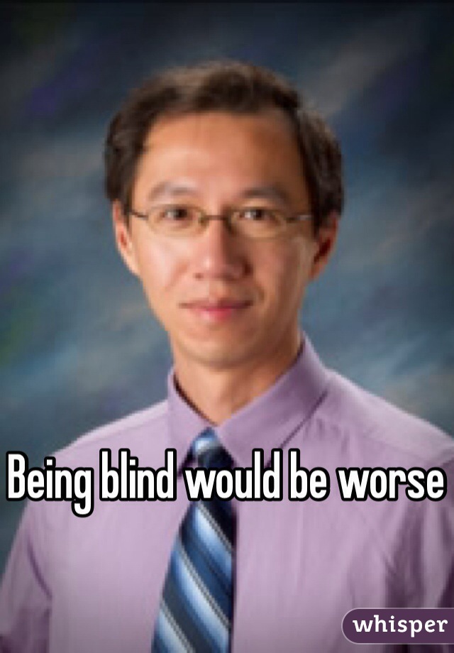 Being blind would be worse 