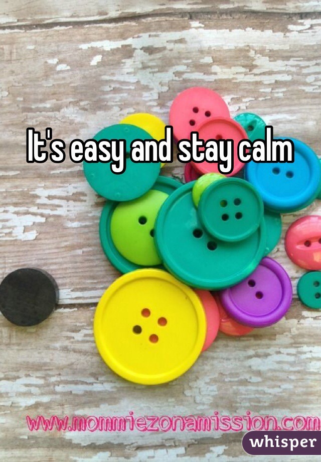 It's easy and stay calm