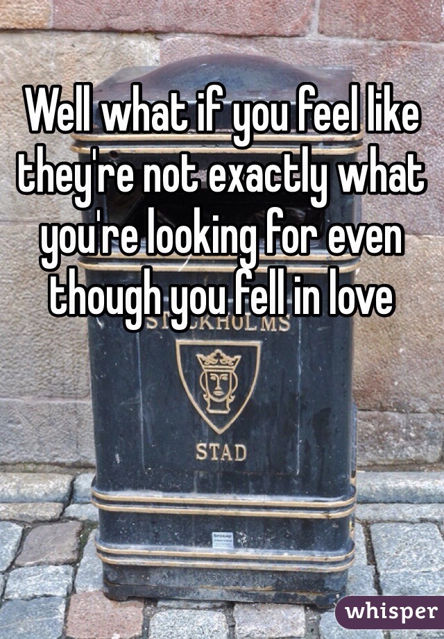 Well what if you feel like they're not exactly what you're looking for even though you fell in love
