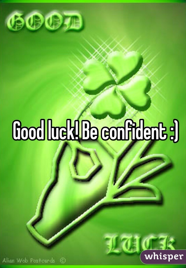 Good luck! Be confident :) 