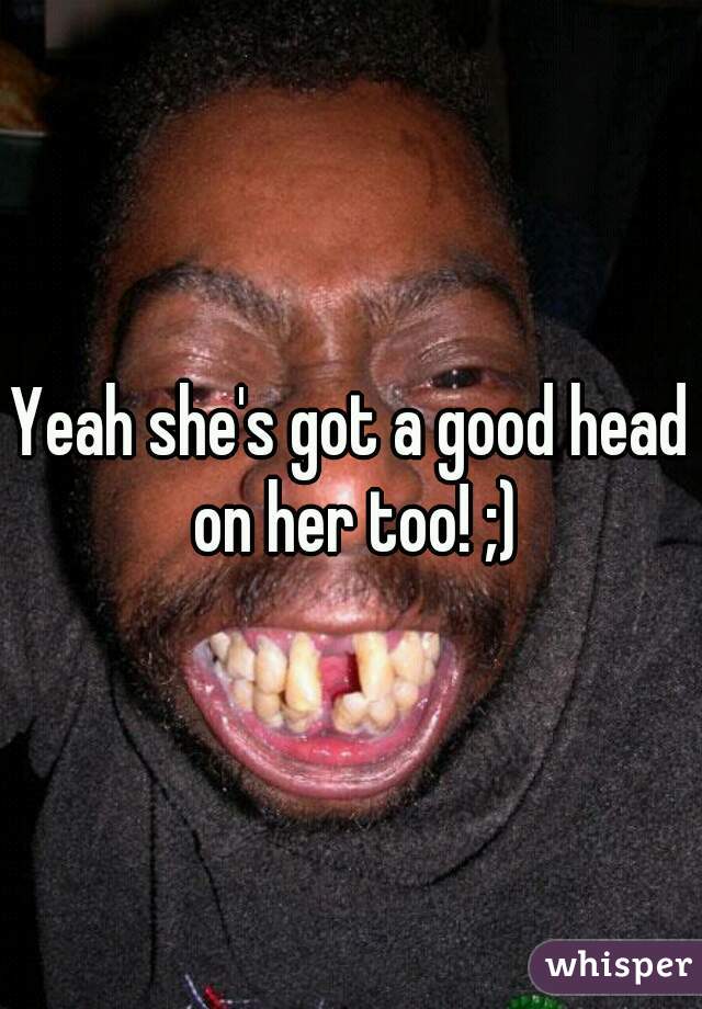Yeah she's got a good head on her too! ;)