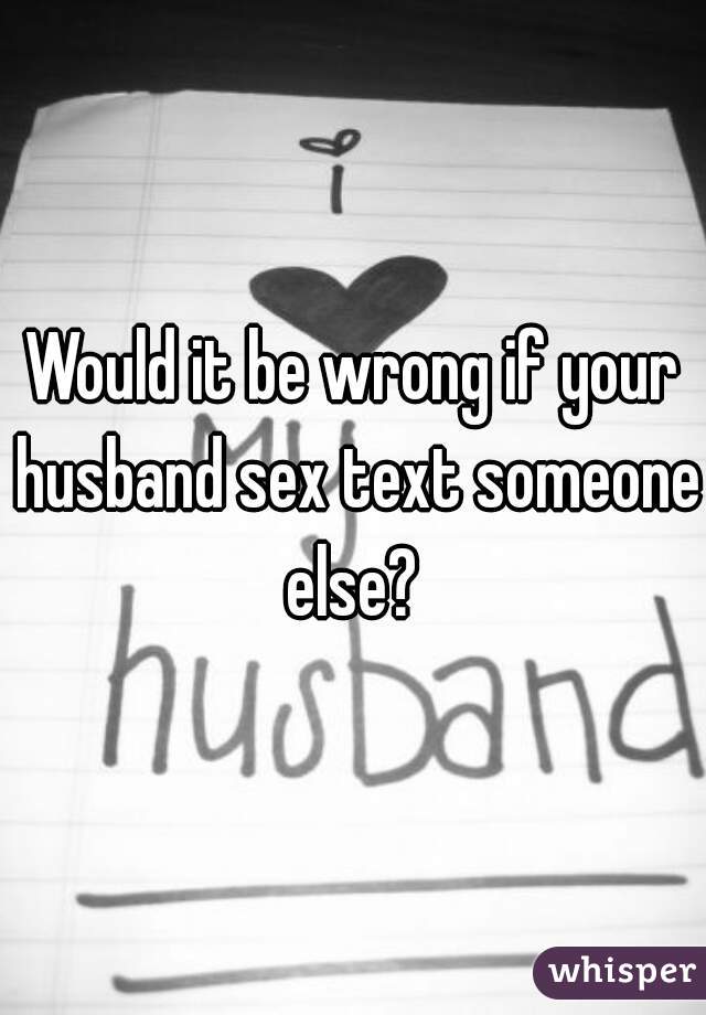 Would it be wrong if your husband sex text someone else? 