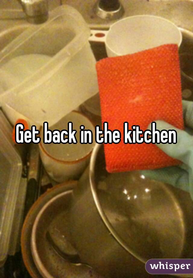 Get back in the kitchen