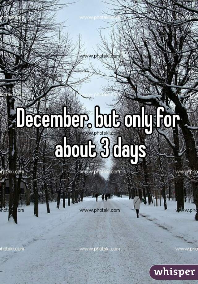 December. but only for about 3 days