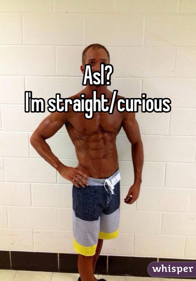 Asl? 
I'm straight/curious 
