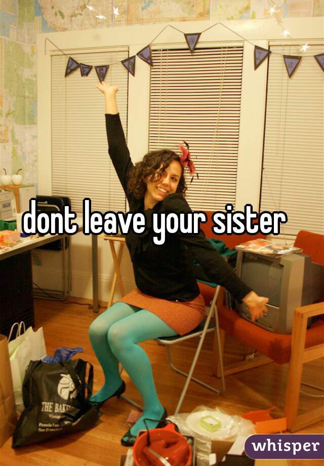 dont leave your sister  