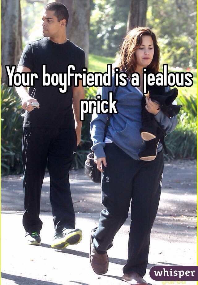 Your boyfriend is a jealous prick