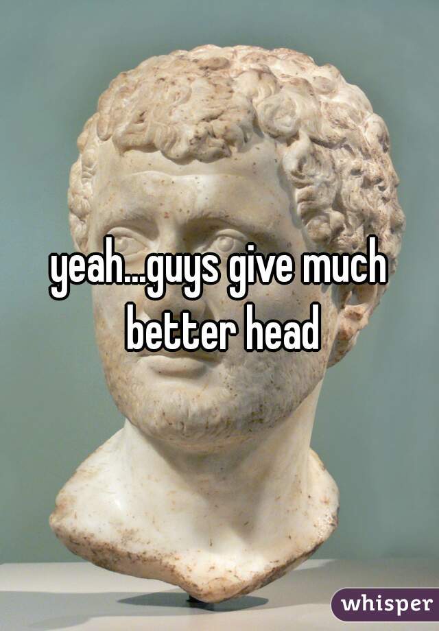 yeah...guys give much better head