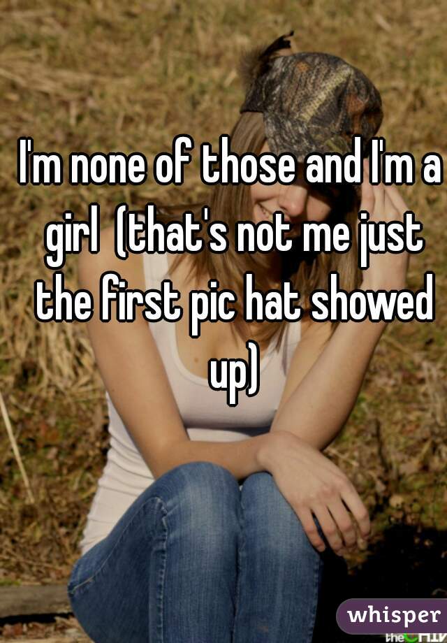 I'm none of those and I'm a girl  (that's not me just the first pic hat showed up)