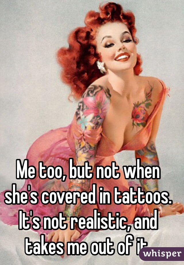 Me too, but not when she's covered in tattoos. It's not realistic, and takes me out of it.
