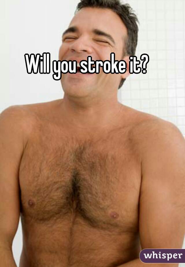 Will you stroke it? 
