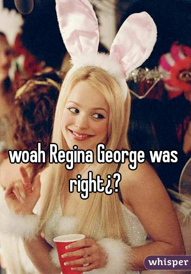 woah Regina George was right¿?