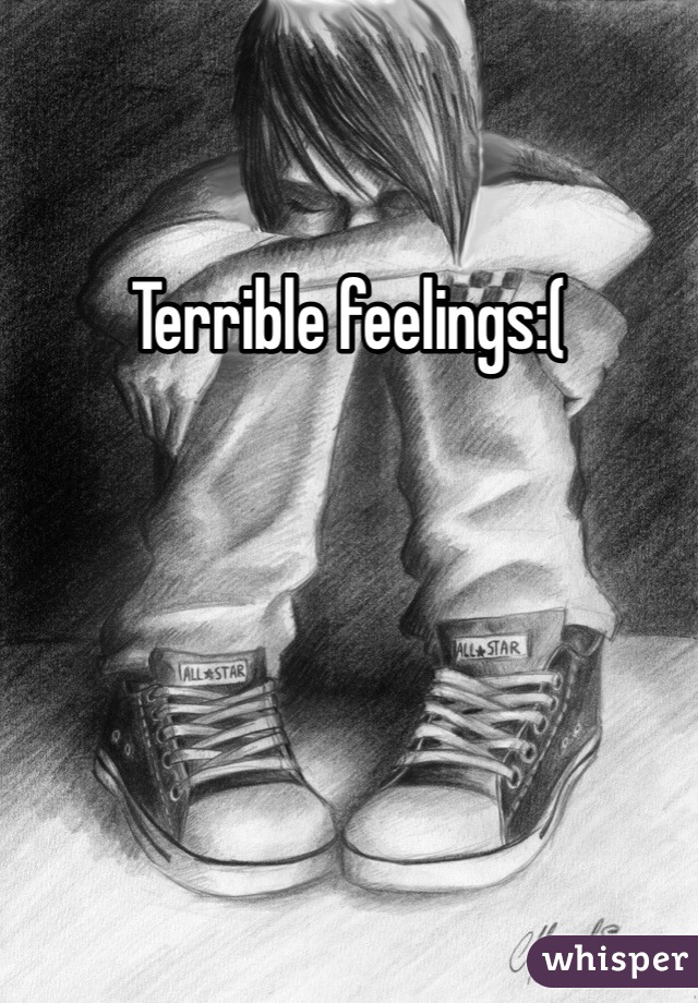 Terrible feelings:(