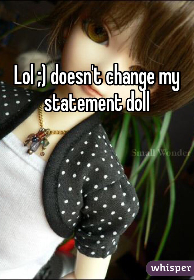 Lol ;) doesn't change my statement doll 