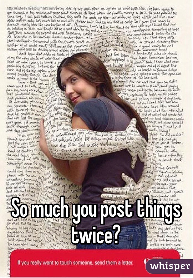 So much you post things twice?