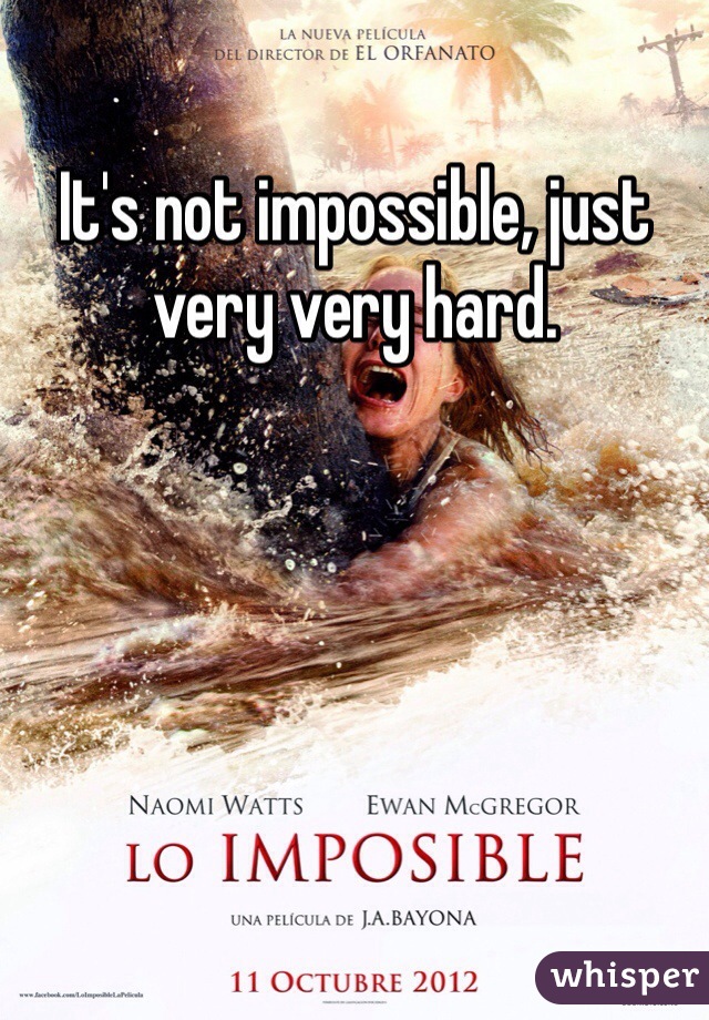 It's not impossible, just very very hard.