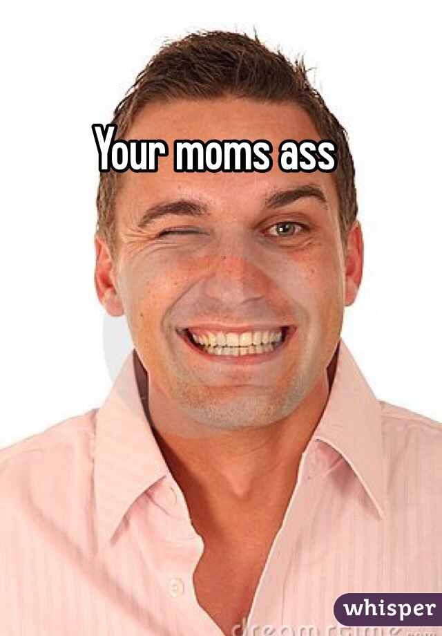Your moms ass