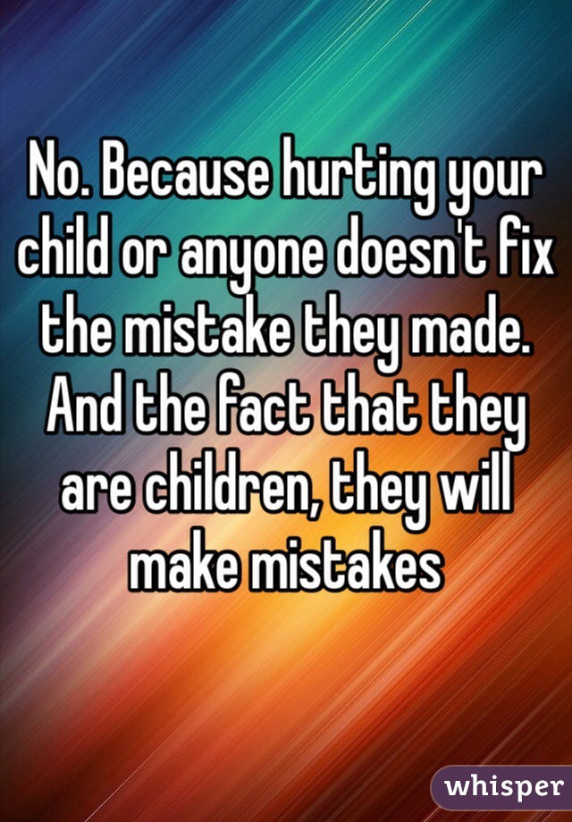 No. Because hurting your child or anyone doesn't fix the mistake they made. And the fact that they are children, they will make mistakes