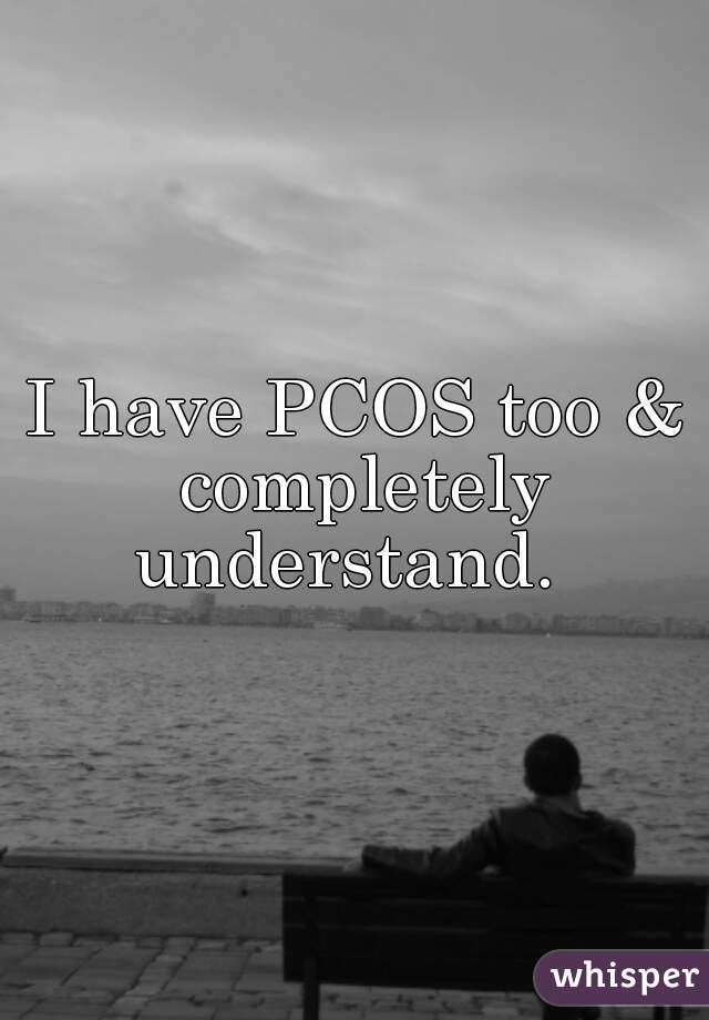 I have PCOS too & completely understand.  