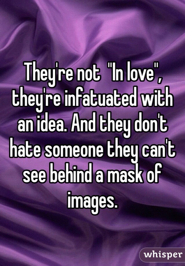 They're not  "In love", they're infatuated with an idea. And they don't hate someone they can't see behind a mask of images. 